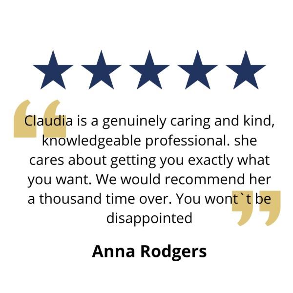 Claudia is a genuinely caring and kind, knowledgeable professional. she cares about getting you exactly what you want. We would recommend her a thousand time over. You wont`t be disappointed - Ana Rodgers